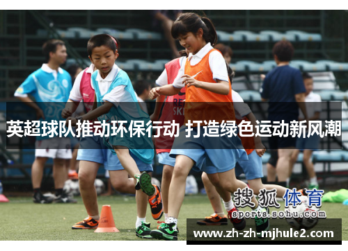 英超球队推动环保行动 打造绿色运动新风潮 英超球队推动环保行动 打造绿色运动新风潮