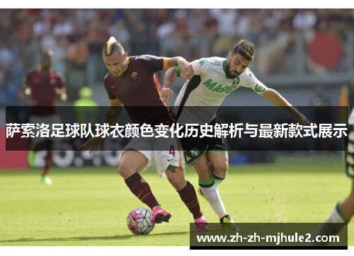 萨索洛足球队球衣颜色变化历史解析与最新款式展示