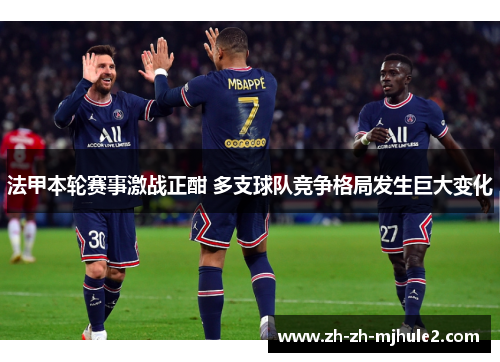 法甲本轮赛事激战正酣 多支球队竞争格局发生巨大变化