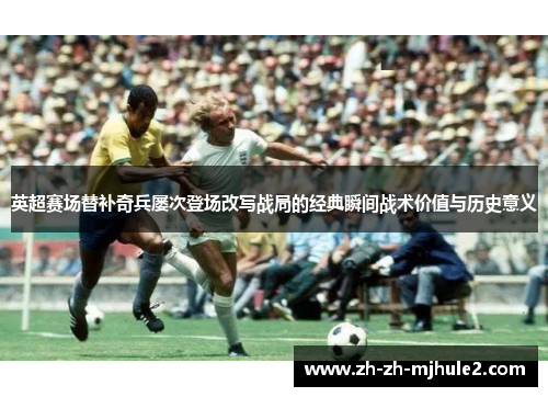 英超赛场替补奇兵屡次登场改写战局的经典瞬间战术价值与历史意义