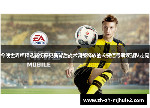 今晚世界杯预选赛伤停更新背后战术调整释放的关键信号解读球队走向 今晚世界杯预选赛伤停更新背后战术调整释放的关键信号解读球队走向