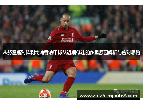 从努涅斯对阵利物浦看法甲球队近期低迷的多重原因解析与应对思路 从努涅斯对阵利物浦看法甲球队近期低迷的多重原因解析与应对思路