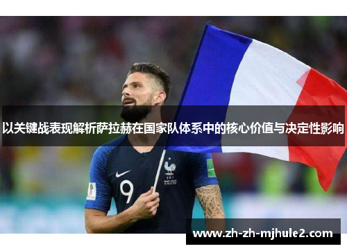 以关键战表现解析萨拉赫在国家队体系中的核心价值与决定性影响 以关键战表现解析萨拉赫在国家队体系中的核心价值与决定性影响