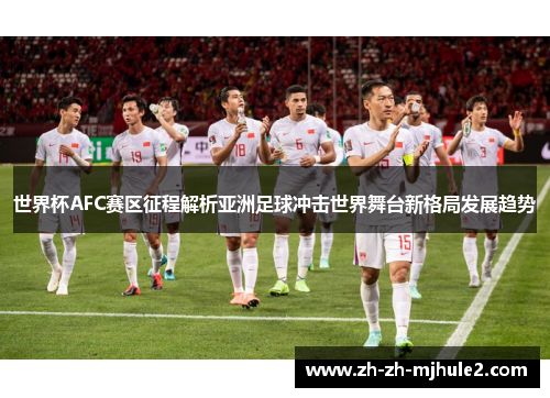 世界杯AFC赛区征程解析亚洲足球冲击世界舞台新格局发展趋势