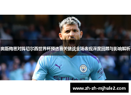 奥斯梅恩对阵切尔西世界杯预选赛关键战全场表现深度回顾与影响解析