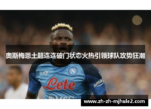 奥斯梅恩土超连连破门状态火热引领球队攻势狂潮 奥斯梅恩土超连连破门状态火热引领球队攻势狂潮