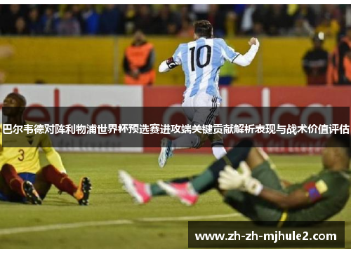 巴尔韦德对阵利物浦世界杯预选赛进攻端关键贡献解析表现与战术价值评估