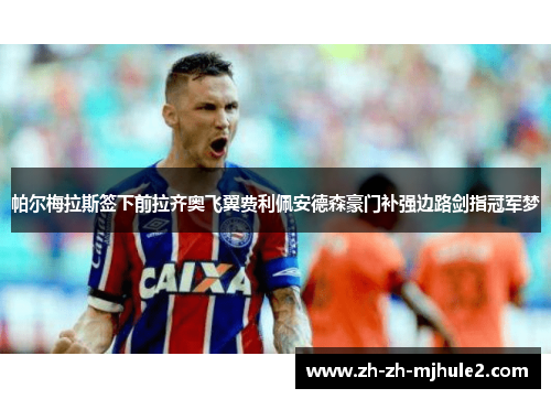 帕尔梅拉斯签下前拉齐奥飞翼费利佩安德森豪门补强边路剑指冠军梦
