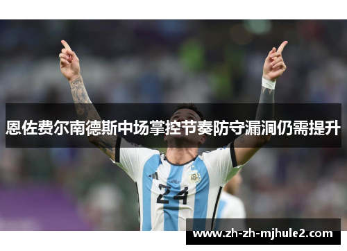 恩佐费尔南德斯中场掌控节奏防守漏洞仍需提升