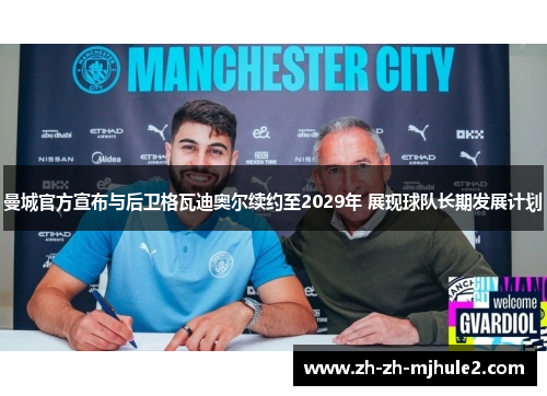 曼城官方宣布与后卫格瓦迪奥尔续约至2029年 展现球队长期发展计划 曼城官方宣布与后卫格瓦迪奥尔续约至2029年 展现球队长期发展计划