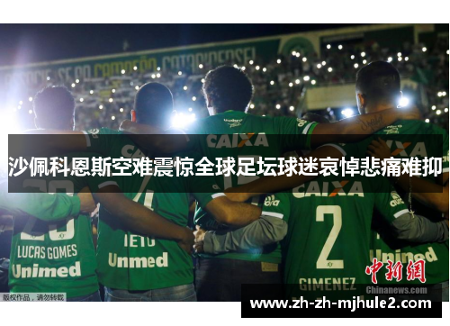 沙佩科恩斯空难震惊全球足坛球迷哀悼悲痛难抑 沙佩科恩斯空难震惊全球足坛球迷哀悼悲痛难抑