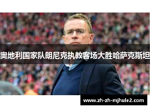 奥地利国家队朗尼克执教客场大胜哈萨克斯坦