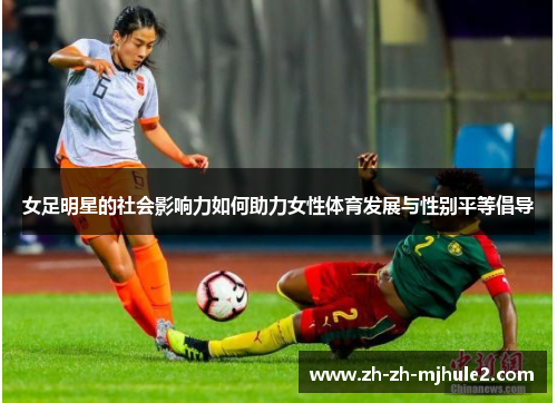 女足明星的社会影响力如何助力女性体育发展与性别平等倡导