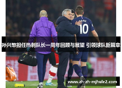 孙兴慜担任热刺队长一周年回顾与展望 引领球队新篇章