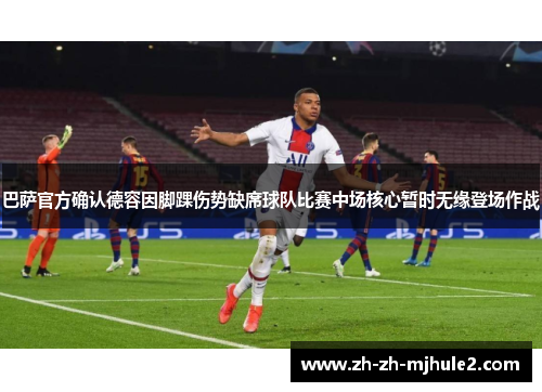 巴萨官方确认德容因脚踝伤势缺席球队比赛中场核心暂时无缘登场作战