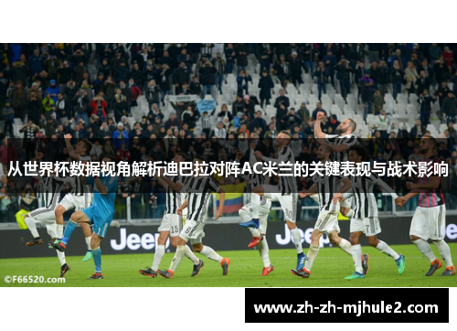 从世界杯数据视角解析迪巴拉对阵AC米兰的关键表现与战术影响