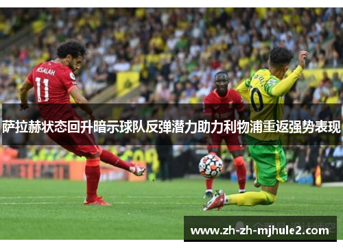 萨拉赫状态回升暗示球队反弹潜力助力利物浦重返强势表现 萨拉赫状态回升暗示球队反弹潜力助力利物浦重返强势表现